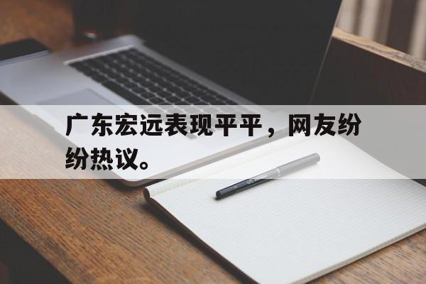 金年会手机版-广东宏远表现平平，网友纷纷热议。
