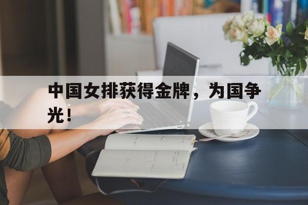 中国女排获得金牌，为国争光！