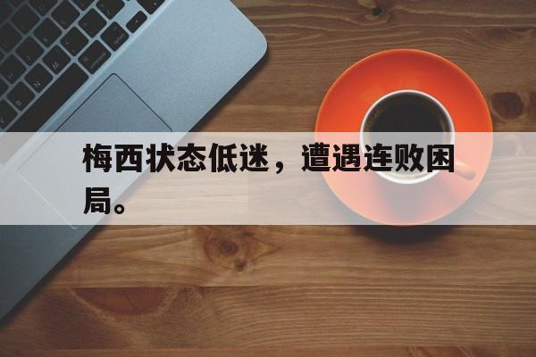 金年会手机版-梅西状态低迷，遭遇连败困局。