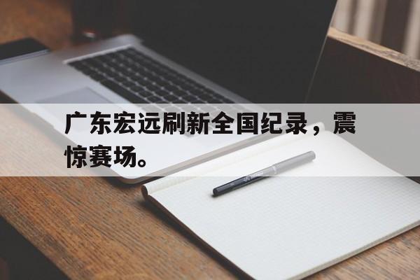 jinnianhuisports-广东宏远刷新全国纪录，震惊赛场。