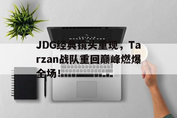 JDG经典镜头重现，Tarzan战队重回巅峰燃爆全场！
