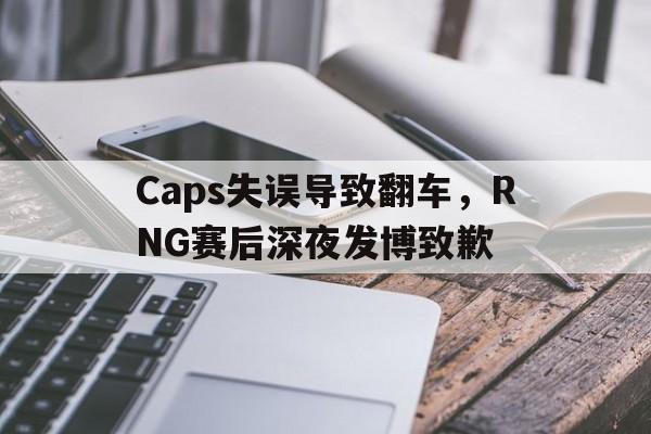 Caps失误导致翻车，RNG赛后深夜发博致歉