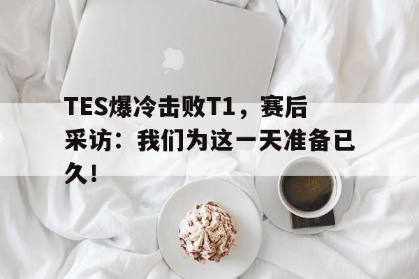 jinnianhuisports-TES爆冷击败T1，赛后采访：我们为这一天准备已久！