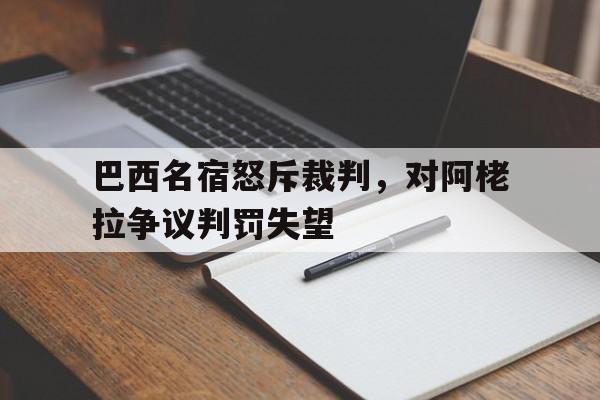 jinnianhuisports-巴西名宿怒斥裁判，对阿栳拉争议判罚失望