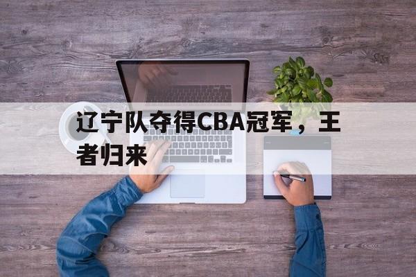 辽宁队夺得CBA冠军，王者归来