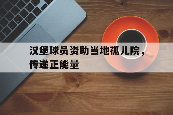 金年会手机版-汉堡球员资助当地孤儿院，传递正能量