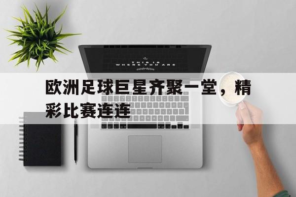 jinnianhuisports-欧洲足球巨星齐聚一堂，精彩比赛连连