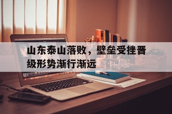 jinnianhuisports-山东泰山落败，壁垒受挫晋级形势渐行渐远