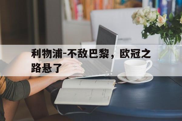 金年会app下载-利物浦-不敌巴黎，欧冠之路悬了
