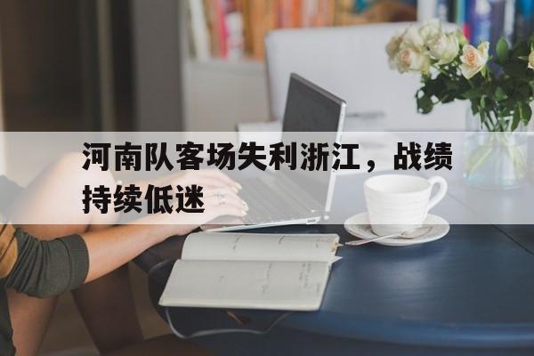 jinnianhuisports-河南队客场失利浙江，战绩持续低迷
