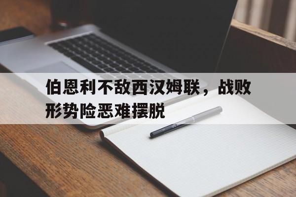 金年会手机版-伯恩利不敌西汉姆联，战败形势险恶难摆脱